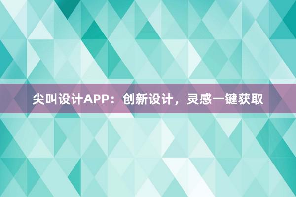 尖叫设计APP：创新设计，灵感一键获取