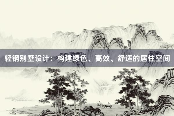 轻钢别墅设计：构建绿色、高效、舒适的居住空间