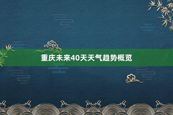 重庆未来40天天气趋势概览